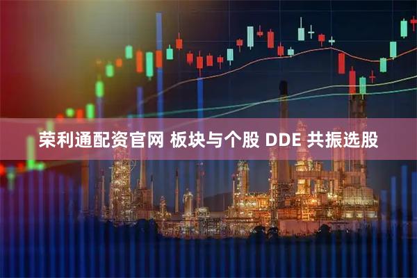 荣利通配资官网 板块与个股 DDE 共振选股