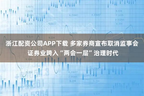浙江配资公司APP下载 多家券商宣布取消监事会 证券业跨入“两会一层”治理时代