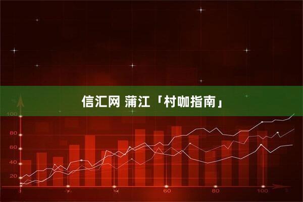 信汇网 蒲江「村咖指南」