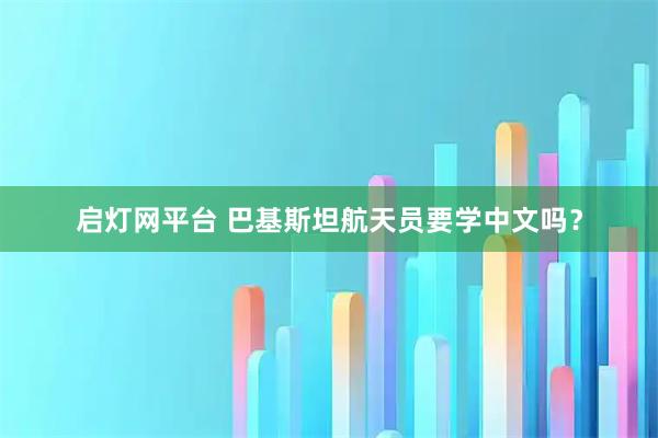 启灯网平台 巴基斯坦航天员要学中文吗？