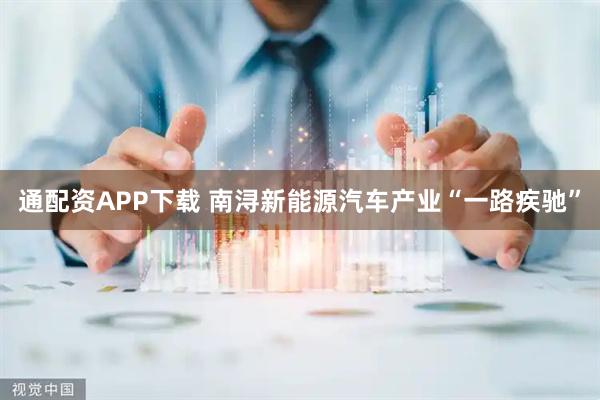 通配资APP下载 南浔新能源汽车产业“一路疾驰”