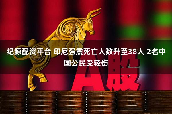 纪源配资平台 印尼强震死亡人数升至38人 2名中国公民受轻伤