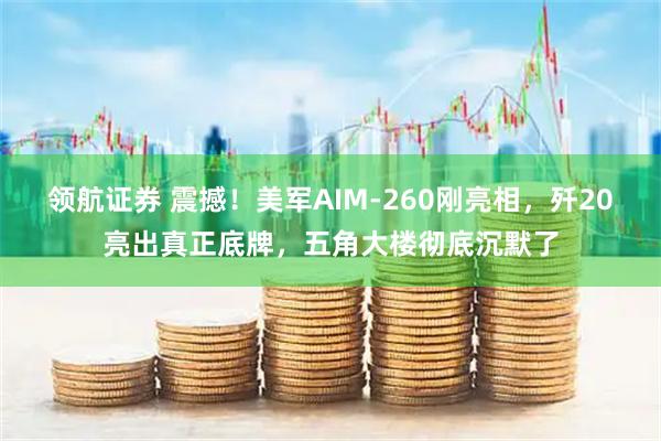 领航证券 震撼！美军AIM-260刚亮相，歼20亮出真正底牌，五角大楼彻底沉默了